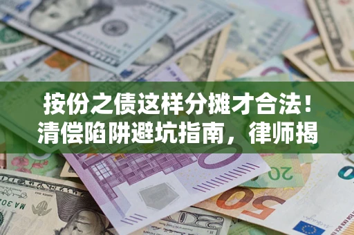 武汉按份之债这样分摊才合法！清偿陷阱避坑指南，律师揭秘关键条款
