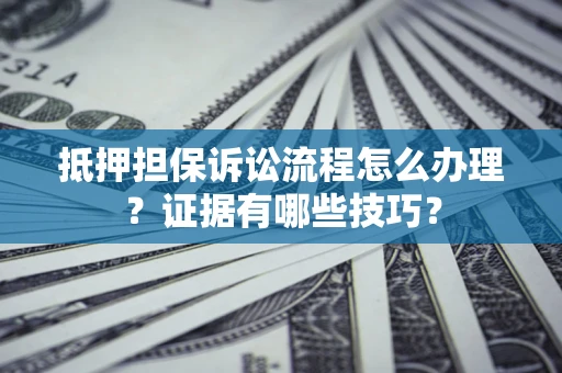 武汉抵押担保诉讼流程怎么办理？证据有哪些技巧？