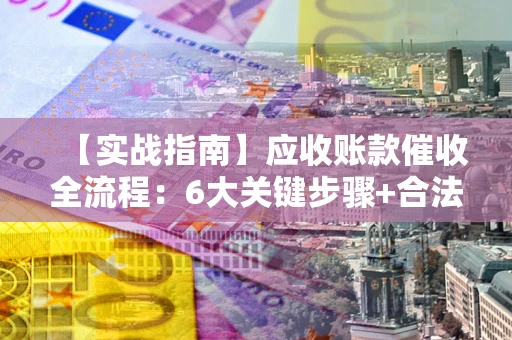 武汉【实战指南】应收账款催收全流程：6大关键步骤+合法回款技巧