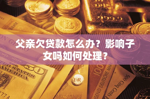 武汉父亲欠贷款怎么办？影响子女吗如何处理？