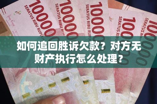 武汉如何追回胜诉欠款？对方无财产执行怎么处理？