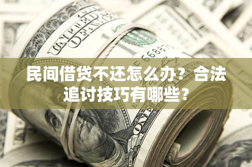 武汉民间借贷不还怎么办？合法追讨技巧有哪些？