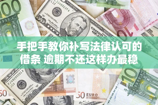 武汉手把手教你补写法律认可的借条 逾期不还这样办最稳妥