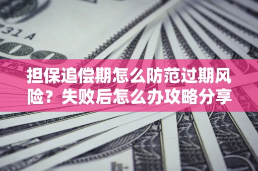 武汉担保追偿期怎么防范过期风险？失败后怎么办攻略分享