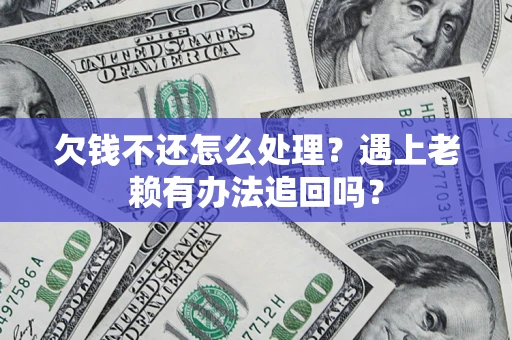 武汉欠钱不还怎么处理？遇上老赖有办法追回吗？