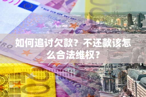 武汉如何追讨欠款？不还款该怎么合法维权？