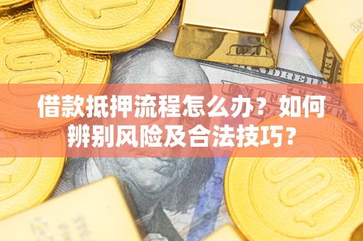 武汉借款抵押流程怎么办？如何辨别风险及合法技巧？
