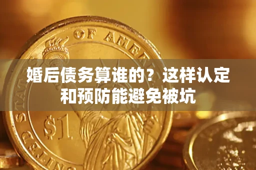 武汉婚后债务算谁的？这样认定和预防能避免被坑
