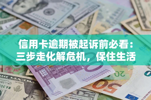 武汉信用卡逾期被起诉前必看：三步走化解危机，保住生活尊严