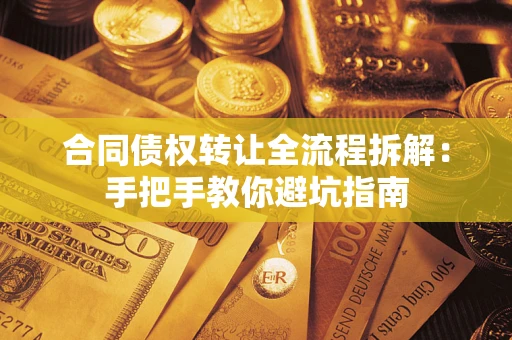 武汉合同债权转让全流程拆解：手把手教你避坑指南
