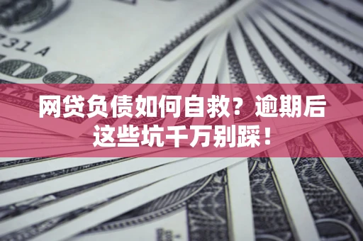 武汉网贷负债如何自救？逾期后这些坑千万别踩！