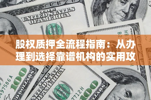 武汉股权质押全流程指南：从办理到选择靠谱机构的实用攻略