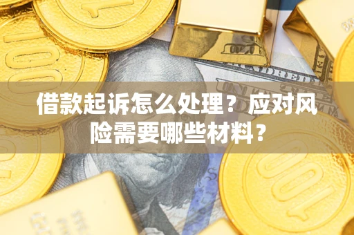 武汉借款起诉怎么处理？应对风险需要哪些材料？