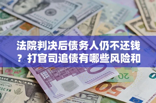 武汉法院判决后债务人仍不还钱？打官司追债有哪些风险和技巧？