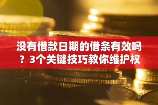 武汉没有借款日期的借条有效吗？3个关键技巧教你维护权益