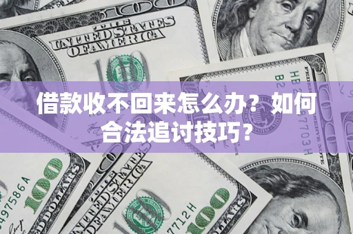 武汉借款收不回来怎么办？如何合法追讨技巧？