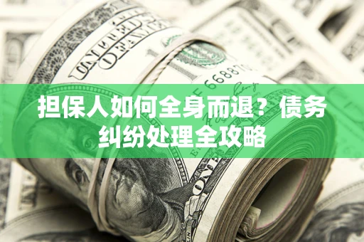 武汉担保人如何全身而退？债务纠纷处理全攻略