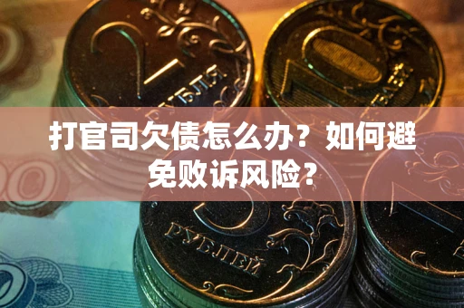 武汉打官司欠债怎么办？如何避免败诉风险？
