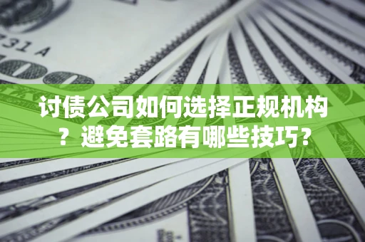 武汉讨债公司如何选择正规机构？避免套路有哪些技巧？