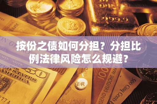 武汉按份之债如何分担？分担比例法律风险怎么规避？