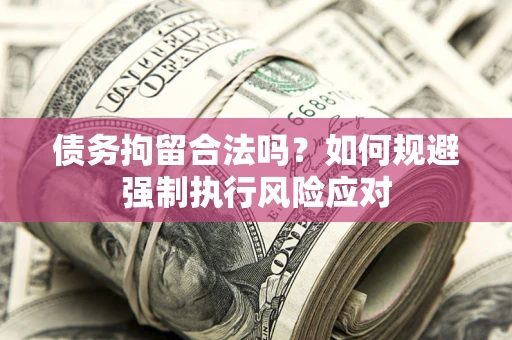 武汉债务拘留合法吗？如何规避强制执行风险应对