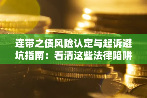 武汉连带之债风险认定与起诉避坑指南：看清这些法律陷阱，避免无辜背债