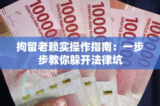 武汉拘留老赖实操作指南：一步步教你躲开法律坑