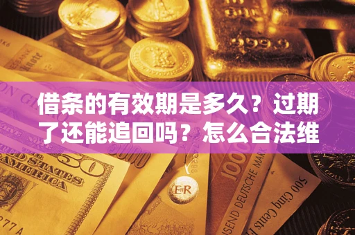 武汉借条的有效期是多久？过期了还能追回吗？怎么合法维权？