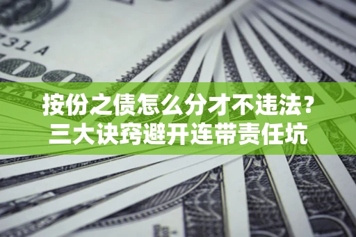 武汉按份之债怎么分才不违法？三大诀窍避开连带责任坑