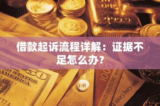 武汉借款起诉流程详解：证据不足怎么办？