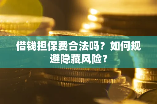 武汉借钱担保费合法吗？如何规避隐藏风险？
