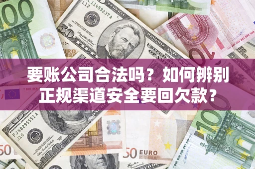 武汉要账公司合法吗？如何辨别正规渠道安全要回欠款？