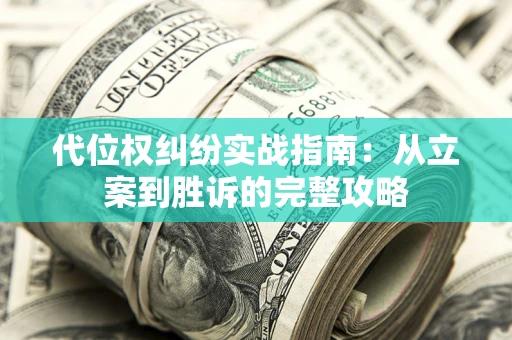 武汉代位权纠纷实战指南：从立案到胜诉的完整攻略