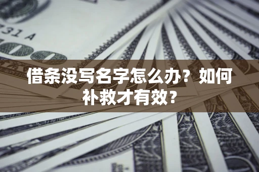 武汉借条没写名字怎么办？如何补救才有效？