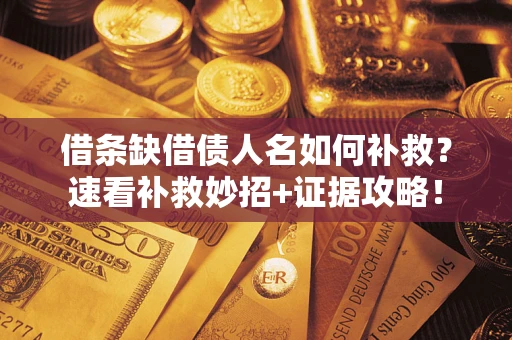 武汉借条缺借债人名如何补救？速看补救妙招+证据攻略！
