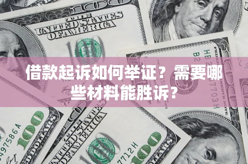武汉借款起诉如何举证？需要哪些材料能胜诉？