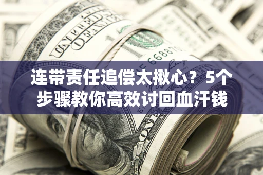 武汉连带责任追偿太揪心？5个步骤教你高效讨回血汗钱