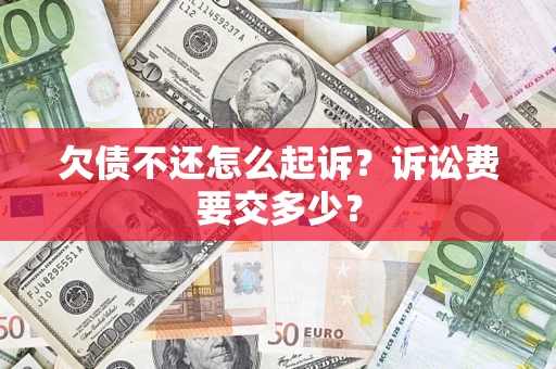 武汉欠债不还怎么起诉？诉讼费要交多少？
