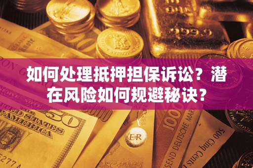 武汉如何处理抵押担保诉讼？潜在风险如何规避秘诀？