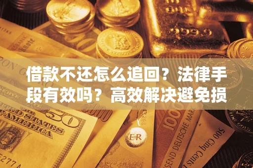 武汉借款不还怎么追回？法律手段有效吗？高效解决避免损失