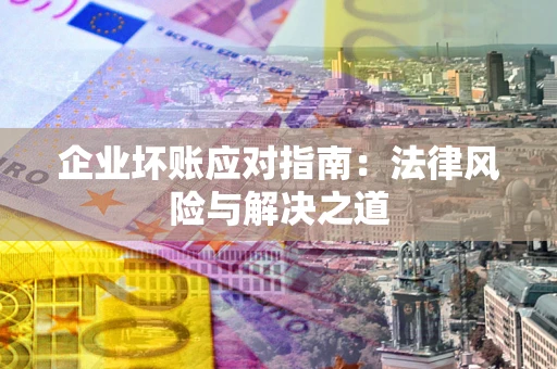 武汉企业坏账应对指南：法律风险与解决之道