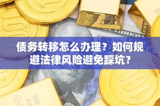 武汉债务转移怎么办理？如何规避法律风险避免踩坑？