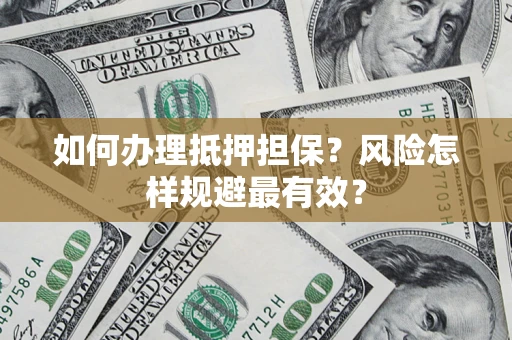 武汉如何办理抵押担保？风险怎样规避最有效？