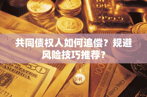 武汉共同债权人如何追偿？规避风险技巧推荐？