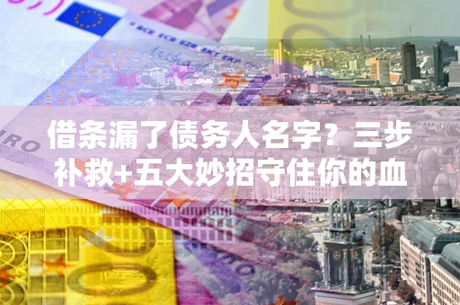 武汉借条漏了债务人名字？三步补救+五大妙招守住你的血汗钱