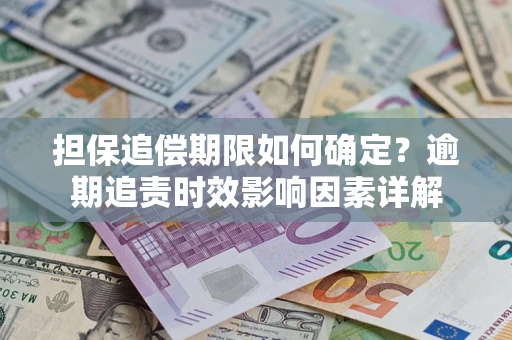 武汉担保追偿期限如何确定？逾期追责时效影响因素详解