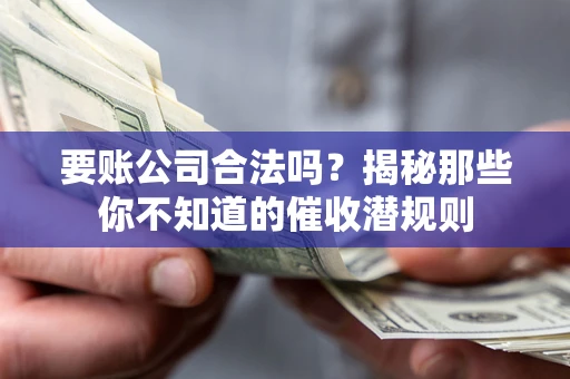 武汉要账公司合法吗？揭秘那些你不知道的催收潜规则