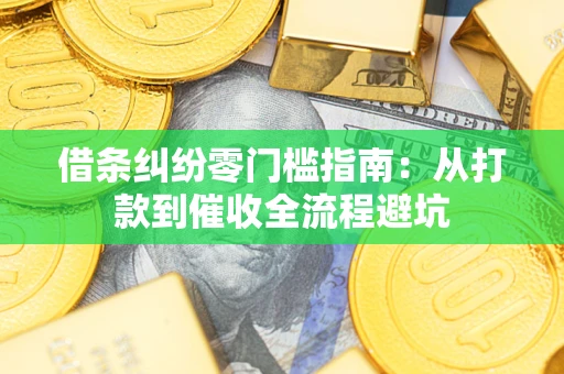 武汉借条纠纷零门槛指南：从打款到催收全流程避坑