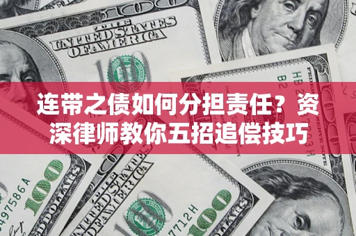 武汉连带之债如何分担责任？资深律师教你五招追偿技巧