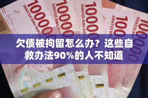 武汉欠债被拘留怎么办？这些自救办法90%的人不知道